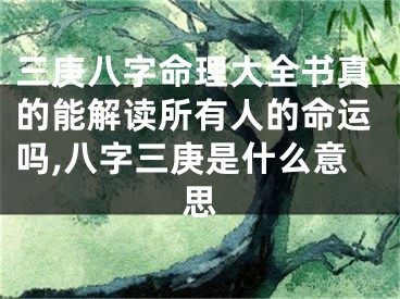 三庚八字命理大全书真的能解读所有人的命运吗,八字三庚是什么意思
