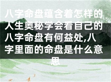 八字命盘蕴含着怎样的人生奥秘学会看自己的八字命盘有何益处,八字里面的命盘是什么意思
