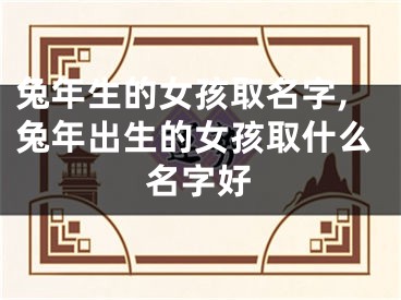 兔年生的女孩取名字,兔年出生的女孩取什么名字好