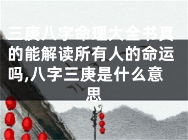 三庚八字命理大全书真的能解读所有人的命运吗,八字三庚是什么意思