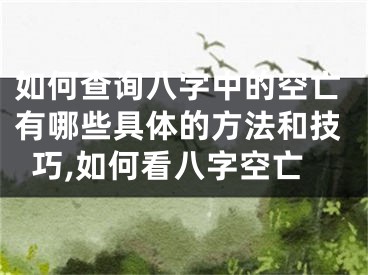 如何查询八字中的空亡有哪些具体的方法和技巧,如何看八字空亡