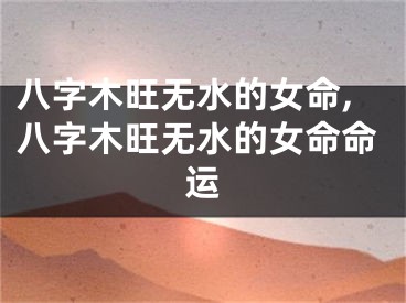 八字木旺无水的女命,八字木旺无水的女命命运
