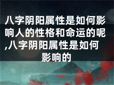 八字阴阳属性是如何影响人的性格和命运的呢,八字阴阳属性是如何影响的
