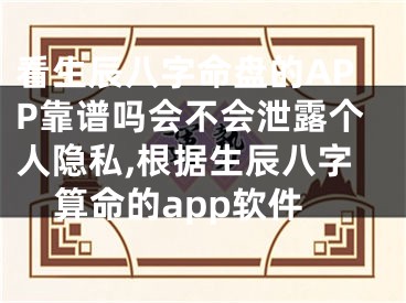 看生辰八字命盘的APP靠谱吗会不会泄露个人隐私,根据生辰八字算命的app软件
