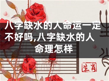 八字缺水的人命运一定不好吗,八字缺水的人命理怎样
