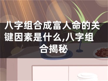 八字组合成富人命的关键因素是什么,八字组合揭秘