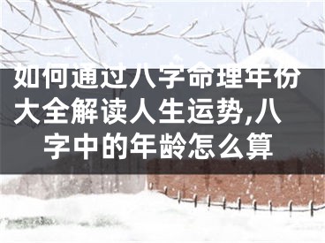 如何通过八字命理年份大全解读人生运势,八字中的年龄怎么算