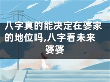 八字真的能决定在婆家的地位吗,八字看未来婆婆