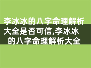 李冰冰的八字命理解析大全是否可信,李冰冰的八字命理解析大全