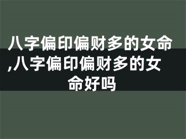 八字偏印偏财多的女命,八字偏印偏财多的女命好吗