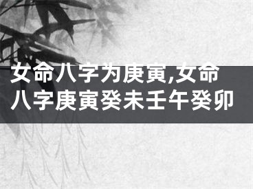 女命八字为庚寅,女命八字庚寅癸未壬午癸卯