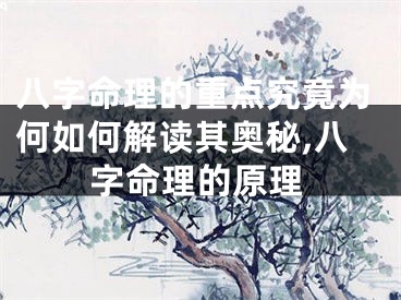 八字命理的重点究竟为何如何解读其奥秘,八字命理的原理