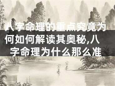 八字命理的重点究竟为何如何解读其奥秘,八字命理为什么那么准