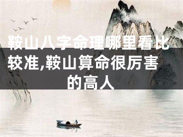 鞍山八字命理哪里看比较准,鞍山算命很厉害的高人