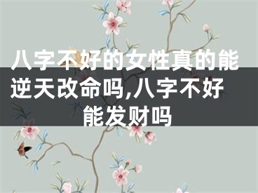 八字不好的女性真的能逆天改命吗,八字不好能发财吗