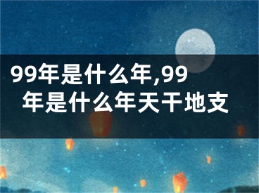 99年是什么年,99年是什么年天干地支