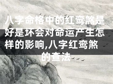 八字命格中的红鸾煞是好是坏会对命运产生怎样的影响,八字红鸾煞的查法