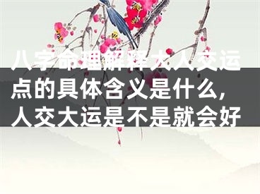 八字命理解释大人交运点的具体含义是什么,人交大运是不是就会好