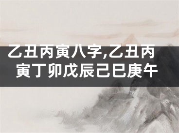 乙丑丙寅八字,乙丑丙寅丁卯戊辰己巳庚午