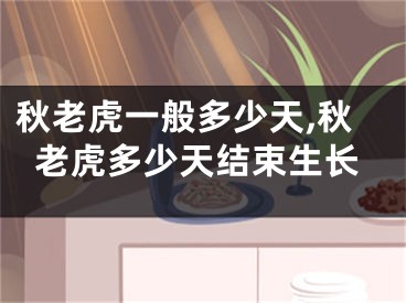 秋老虎一般多少天,秋老虎多少天结束生长
