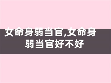 女命身弱当官,女命身弱当官好不好
