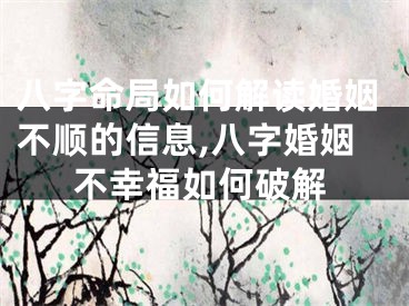 八字命局如何解读婚姻不顺的信息,八字婚姻不幸福如何破解