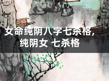 女命纯阴八字七杀格,纯阴女 七杀格