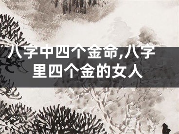 八字中四个金命,八字里四个金的女人