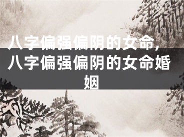 八字偏强偏阴的女命,八字偏强偏阴的女命婚姻