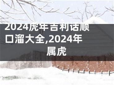 2024虎年吉利话顺口溜大全,2024年属虎
