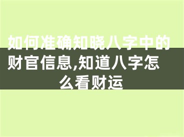 如何准确知晓八字中的财官信息,知道八字怎么看财运