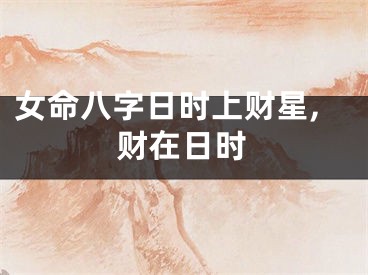 女命八字日时上财星,财在日时