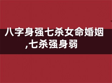八字身强七杀女命婚姻,七杀强身弱