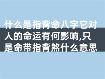 什么是指背命八字它对人的命运有何影响,只是命带指背煞什么意思
