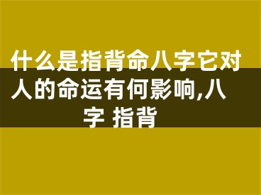 什么是指背命八字它对人的命运有何影响,八字 指背