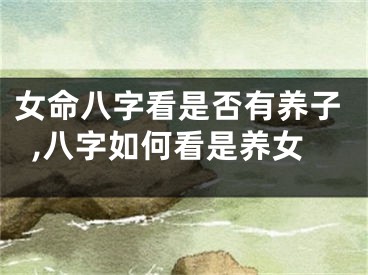 女命八字看是否有养子,八字如何看是养女