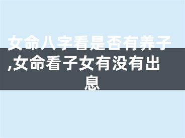 女命八字看是否有养子,女命看子女有没有出息