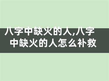 八字中缺火的人,八字中缺火的人怎么补救
