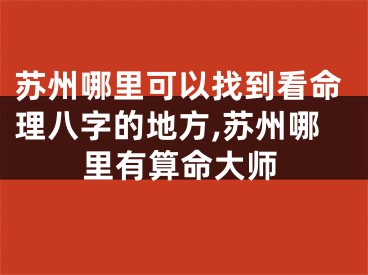 苏州哪里可以找到看命理八字的地方,苏州哪里有算命大师