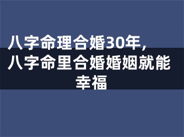 八字命理合婚30年,八字命里合婚婚姻就能幸福