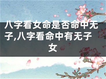 八字看女命是否命中无子,八字看命中有无子女