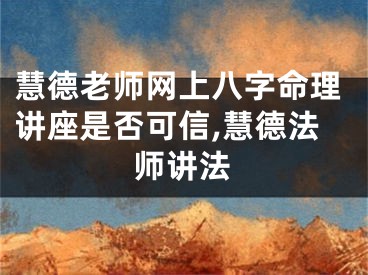 慧德老师网上八字命理讲座是否可信,慧德法师讲法
