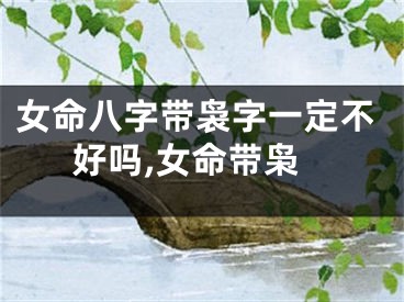 女命八字带袅字一定不好吗,女命带枭