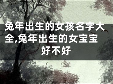 兔年出生的女孩名字大全,兔年出生的女宝宝好不好