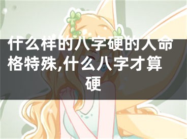 什么样的八字硬的人命格特殊,什么八字才算硬