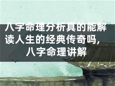 八字命理分析真的能解读人生的经典传奇吗,八字命理讲解