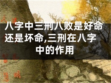 八字中三刑八败是好命还是坏命,三刑在八字中的作用