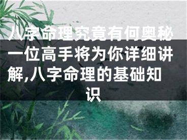 八字命理究竟有何奥秘一位高手将为你详细讲解,八字命理的基础知识