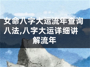 女命八字大运流年查询八法,八字大运详细讲解流年