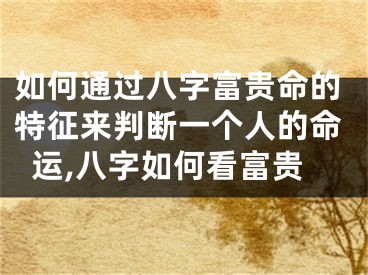 如何通过八字富贵命的特征来判断一个人的命运,八字如何看富贵